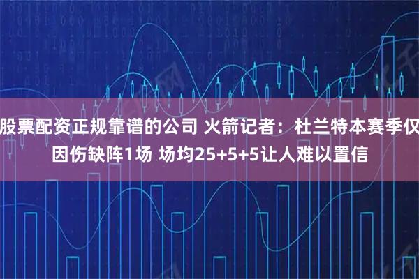 股票配资正规靠谱的公司 火箭记者：杜兰特本赛季仅因伤缺阵1场 场均25+5+5让人难以置信